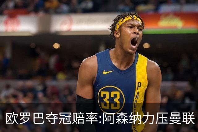 欧罗巴夺冠赔率:阿森纳力压曼联 远甩罗马双雄